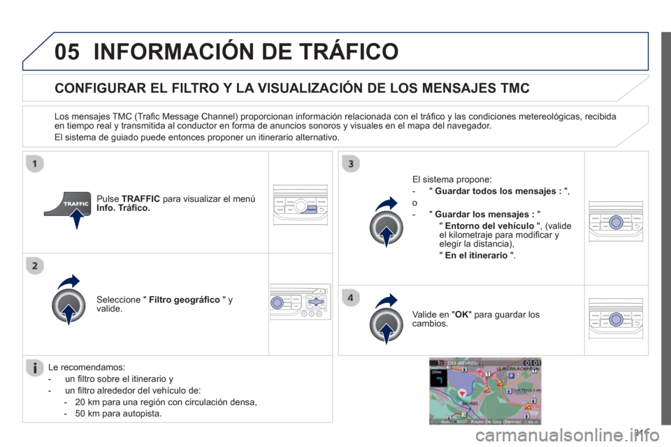 Peugeot 308 SW BL 2013  Manual del propietario (in Spanish) 311
05INFORMACIÓN DE TRÁFICO
CONFIGURAR EL FILTRO Y LA VISUALIZACIÓN DE LOS MENSAJES TMC
   
Los mensajes TMC (Traﬁ c Message Channel) proporcionan informaciÛn relacionada con el tr·ﬁ co y la