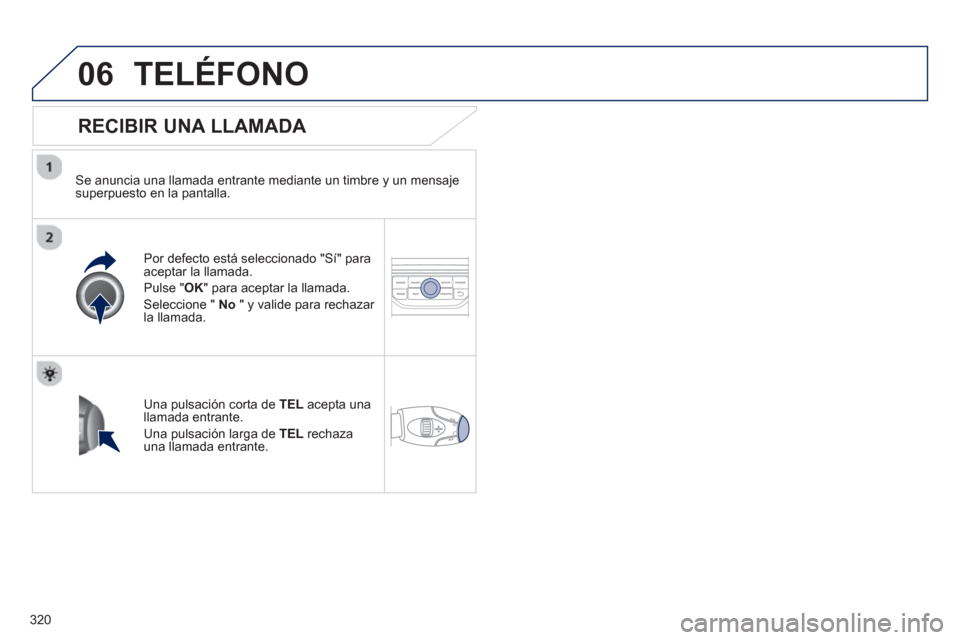 Peugeot 308 SW BL 2013  Manual del propietario (in Spanish) 320
06TELÉFONO
   
RECIBIR UNA LLAMADA 
 
 
Se anuncia una llamada entrante mediante un timbre y un mensajesuperpuesto en la pantalla.  
Por de
fecto está seleccionado "Sí" para 
aceptar la llamada
