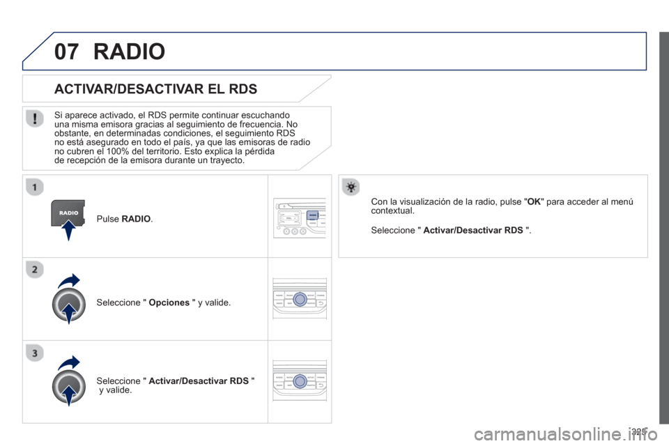 Peugeot 308 SW BL 2013  Manual del propietario (in Spanish) 325
07
   Pulse  RADIO.  
ACTIVAR/DESACTIVAR EL RDS
 
 Si aparece activado, el RDS permite continuar escuchandouna misma emisora gracias al seguimiento de frecuencia. No 
obstante, en determinadas con