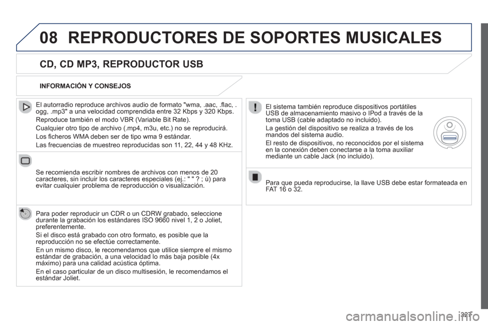 Peugeot 308 SW BL 2013  Manual del propietario (in Spanish) 327
08REPRODUCTORES DE SOPORTES MUSICALES 
   
CD, CD MP3, REPRODUCTOR USB 
 
 
El autorradio reproduce archivos audio de formato "wma, .aac, .ﬂ ac, .ogg, .mp3" a una velocidad comprendida entre 32 