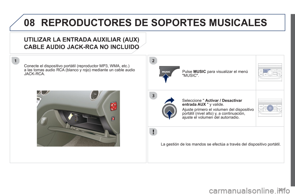Peugeot 308 SW BL 2013  Manual del propietario (in Spanish) 331
08REPRODUCTORES DE SOPORTES MUSICALES 
UTILIZAR LA ENTRADA AUXILIAR (AUX)
CABLE AUDIO JACK-RCA NO INCLUIDO O 
   
Conecte el dispositivo portátil (reproductor MP3, WMA, etc.)a las tomas audio RCA