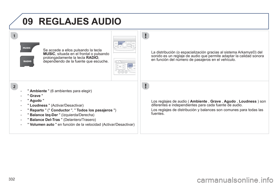 Peugeot 308 SW BL 2013  Manual del propietario (in Spanish) 332
09REGLAJES AUDIO
Se accede a ellos pulsando la teclaMUSIC, situada en el frontal o pulsando
prolongadamente la tecla  RADIO , 
dependiendo de la fuente que escuche.
-  "  
Ambiente" (6 ambientes p