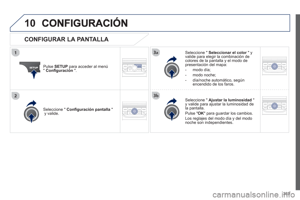 Peugeot 308 SW BL 2013  Manual del propietario (in Spanish) 333
10
Pulse SETUPpara acceder al menú"Conﬁ guración".
Seleccione "  Seleccionar el color" y rvalide para elegir la combinación decolores de la pantalla y el modo de presentación del mapa:
-  mo