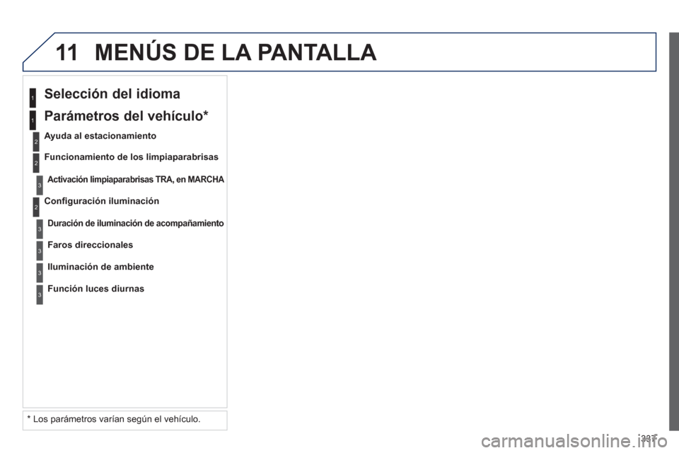 Peugeot 308 SW BL 2013  Manual del propietario (in Spanish) 337
11 MENÚS DE LA PANTALLA 
2
3
3
1
2
1
2
3
3
3
   
*   
Los parámetros varían según el vehículo.      
Conﬁ 
guración iluminación
 
 
Selección del idioma  
 
 
Ayuda al estacionamiento
Ac