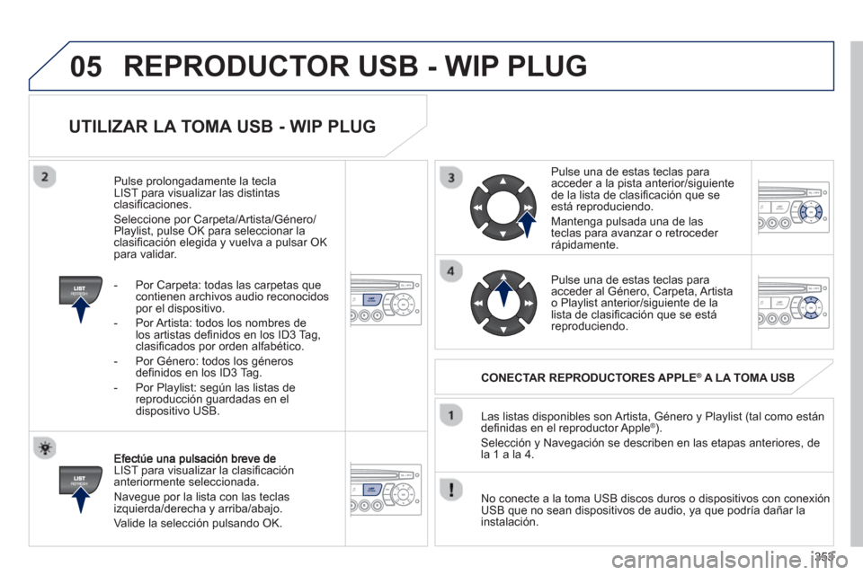 Peugeot 308 SW BL 2013  Manual del propietario (in Spanish) 353
05
   
UTILIZAR LA TOMA USB - WIP PLUG 
LIST para visualizar la clasiﬁ caciÛn anteriormente seleccionada.
  Nave
gue por la lista con las teclas 
izquierda/derecha y arriba/abajo.
  Valide la s