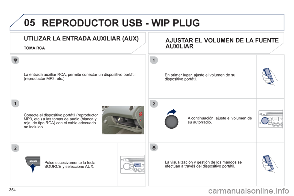 Peugeot 308 SW BL 2013  Manual del propietario (in Spanish) 354
05
  La visualización y gestión de los mandos se efectúan a través del dispositivo portátil. En primer lu
gar, ajuste el volumen de su
dispositivo portátil. 
 
A continuación, ajuste el vol