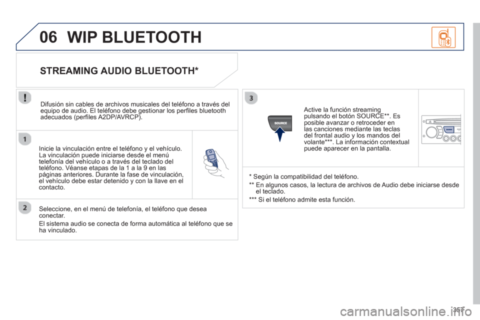 Peugeot 308 SW BL 2013  Manual del propietario (in Spanish) 357
06
   
Inicie la vinculación entre el teléfono y el vehículo. 
La vinculación puede iniciarse desde el menú 
t
elefonía del vehículo o a través del teclado del
teléfono. Véanse etapas de