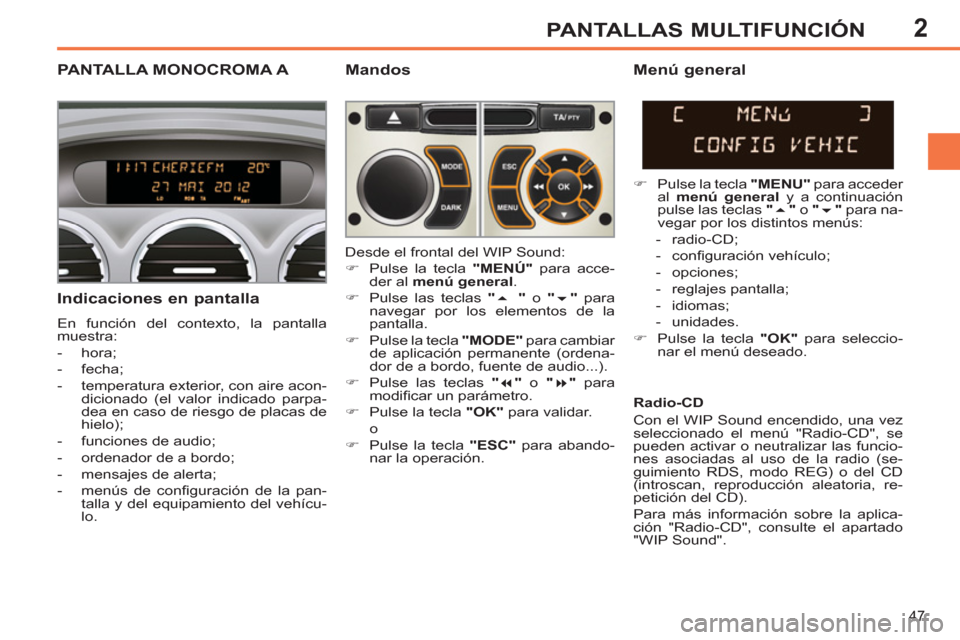 Peugeot 308 SW BL 2013  Manual del propietario (in Spanish) 2
47
PANTALLAS MULTIFUNCIÓN
PANTALLA MONOCROMA A   
Mandos 
   
Indicaciones en pantalla 
 
En función del contexto, la pantalla 
muestra: 
   
 
-  hora; 
   
-  fecha; 
   
-   temperatura exterio
