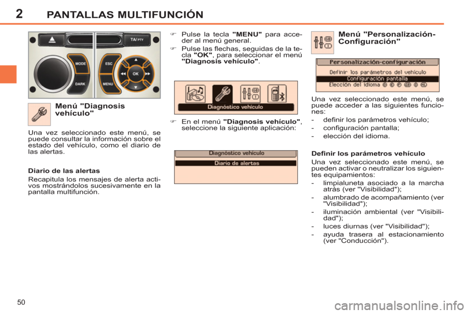 Peugeot 308 SW BL 2013  Manual del propietario (in Spanish) 2
50
PANTALLAS MULTIFUNCIÓN
   
Menú "Diagnosis 
vehículo" 
   
 
�) 
  Pulse la tecla  "MENU" 
 para acce-
der al menú general. 
   
�) 
 Pulse las ﬂ echas, seguidas de la te-
cla  "OK" 
, para