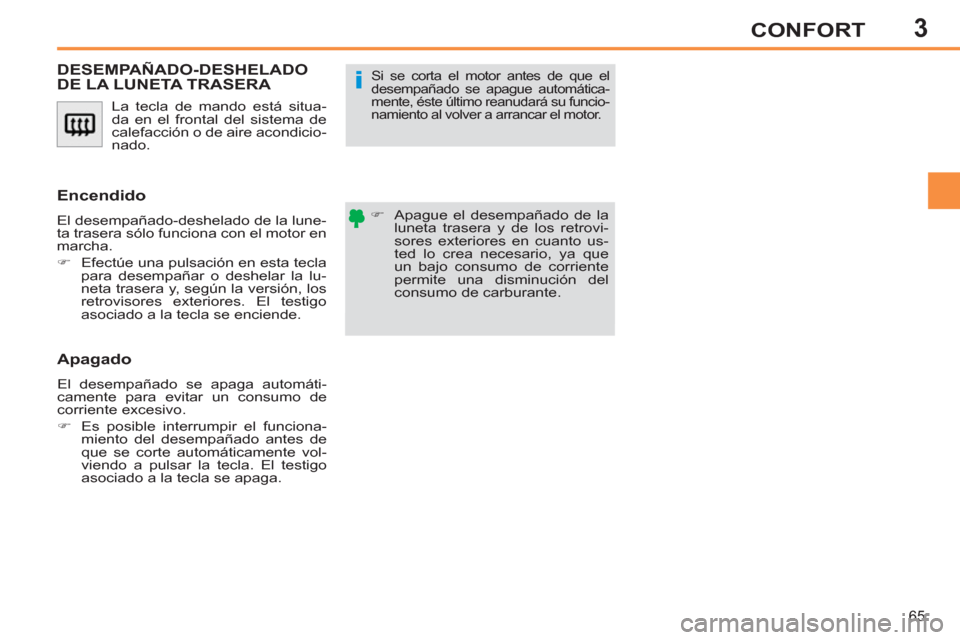 Peugeot 308 SW BL 2013  Manual del propietario (in Spanish) 3
65
CONFORT
  La tecla de mando está situa-
da en el frontal del sistema de 
calefacción o de aire acondicio-
nado. 
DESEMPAÑADO-DESHELADODE LA LUNETA TRASERA 
   
 
�) 
  Apague el desempañado d
