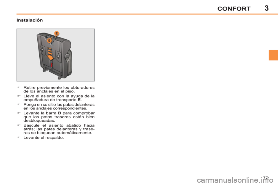 Peugeot 308 SW BL 2013  Manual del propietario (in Spanish) 3
77
CONFORT
   
Instalación 
 
 
 
�) 
  Retire previamente los obturadores 
de los anclajes en el piso. 
   
�) 
  Lleve el asiento con la ayuda de la 
empuñadura de transporte  E 
. 
   
�) 
  Po