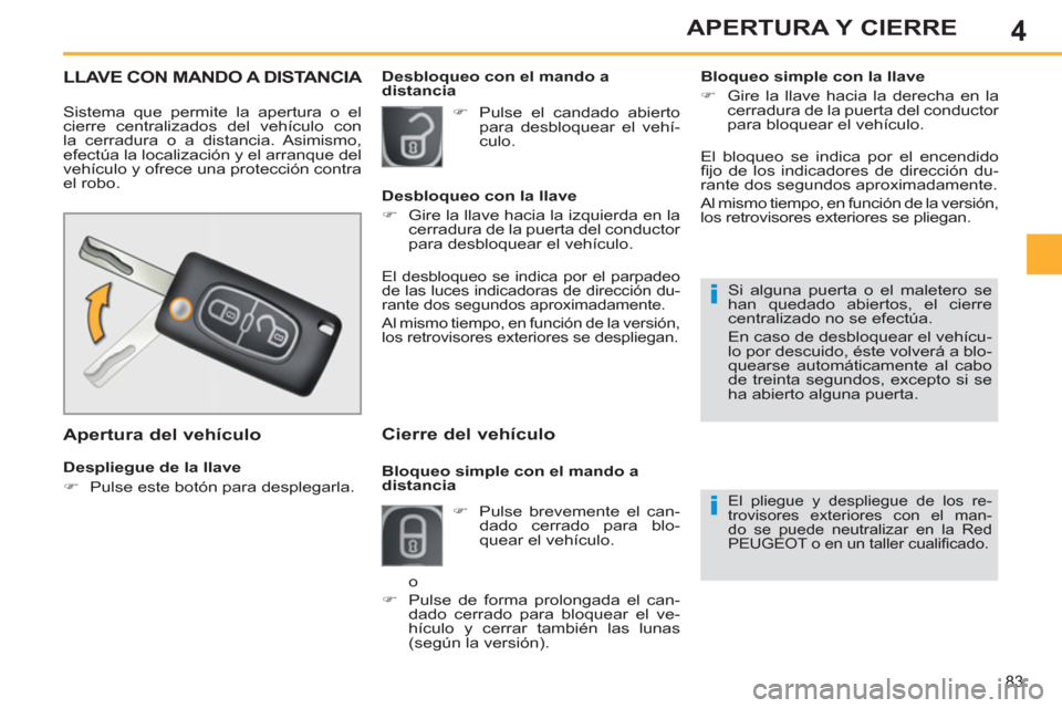 Peugeot 308 SW BL 2013  Manual del propietario (in Spanish) 4
83
APERTURA Y CIERRE
LLAVE CON MANDO A DISTANCIA 
  Sistema que permite la apertura o el 
cierre centralizados del vehículo con 
la cerradura o a distancia. Asimismo, 
efectúa la localización y e