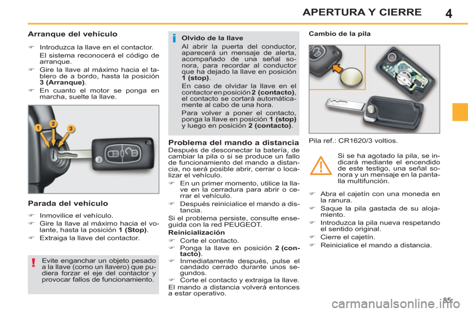 Peugeot 308 SW BL 2013  Manual del propietario (in Spanish) 4
85
APERTURA Y CIERRE
   
 
 
 
 
 
 
 
 
Arranque del vehículo 
 
 
 
�) 
  Introduzca la llave en el contactor.  
  El sistema reconocerá el código de 
arranque. 
   
�) 
  Gire la llave al máx