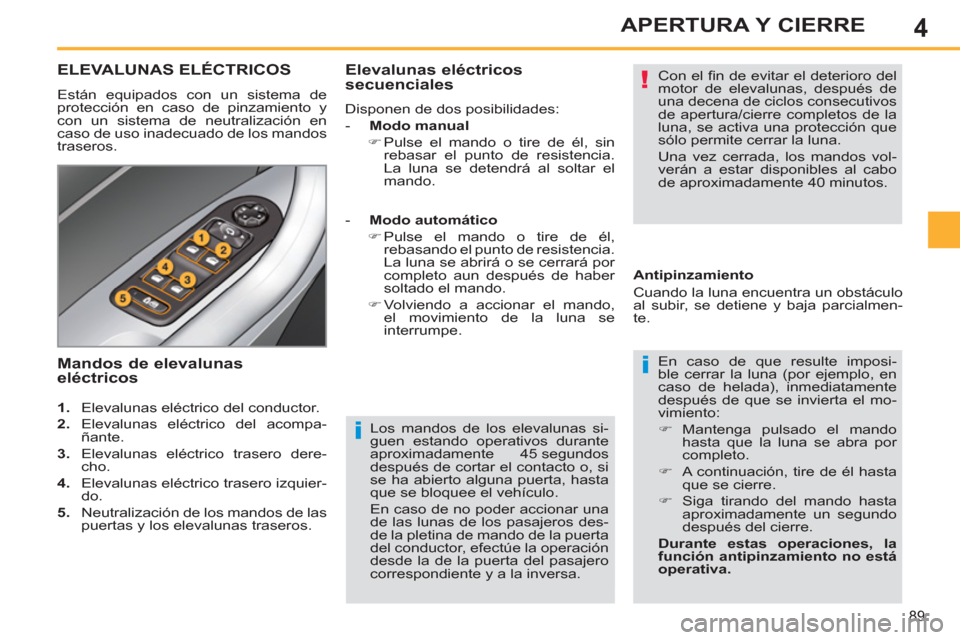 Peugeot 308 SW BL 2013 Manual del propietario (in Spanish) 4
89
APERTURA Y CIERRE
Los mandos de los elevalunas si-
guen estando operativos durante
aproximadamente 45 segundos
después de cortar el contacto o, si
se ha abierto alguna puerta, hasta
que Peugeot 308 SW BL 2013 Manual del propietario (in Spanish) 4
89
APERTURA Y CIERRE
Los mandos de los elevalunas si-
guen estando operativos durante
aproximadamente 45 segundos
después de cortar el contacto o, si
se ha abierto alguna puerta, hasta
que