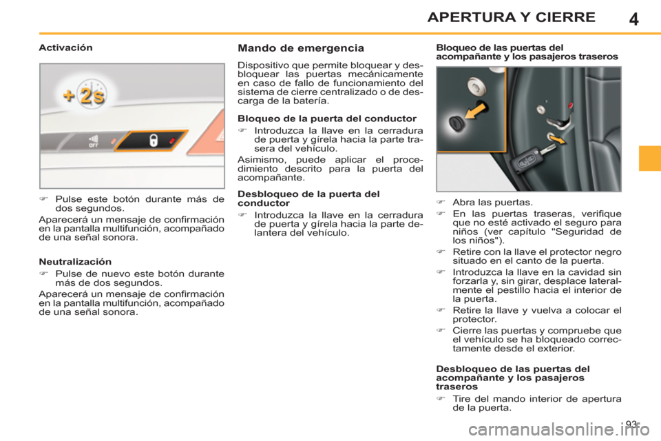 Peugeot 308 SW BL 2013  Manual del propietario (in Spanish) 4
93
APERTURA Y CIERRE
   
 
 
 
 
 
Mando de emergencia 
 
Dispositivo que permite bloquear y des-
bloquear las puertas mecánicamente 
en caso de fallo de funcionamiento del 
sistema de cierre centr