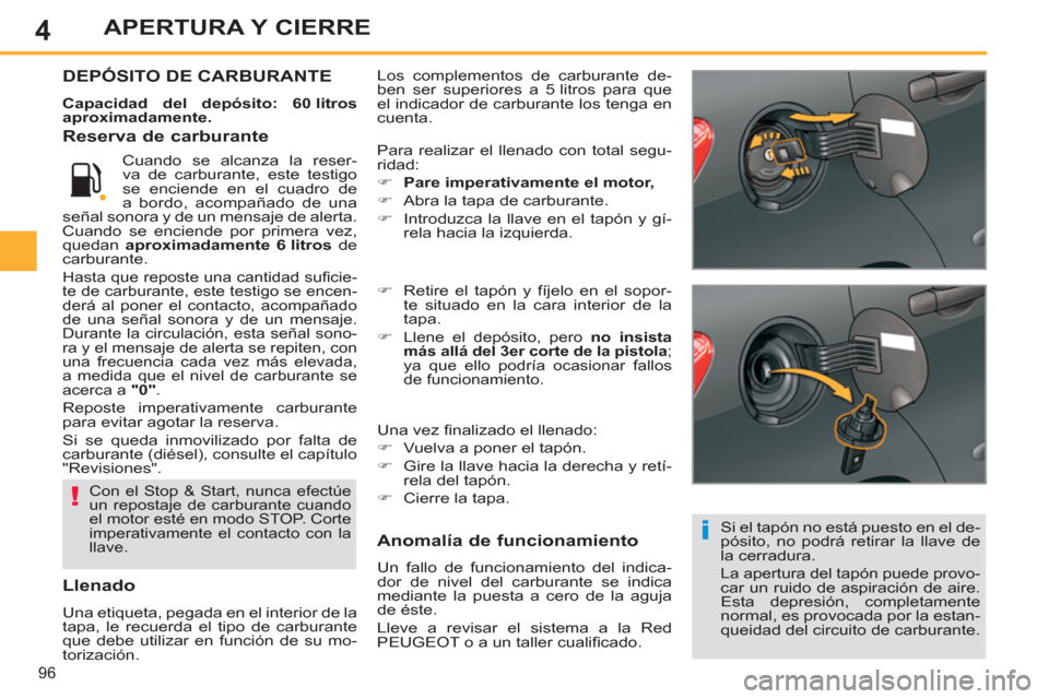 Peugeot 308 SW BL 2013  Manual del propietario (in Spanish) 4
96
APERTURA Y CIERRE
  Los complementos de carburante de-
ben ser superiores a 5 litros para que 
el indicador de carburante los tenga en 
cuenta. DEPÓSITO DE CARBURANTE
   
Capacidad del depósito