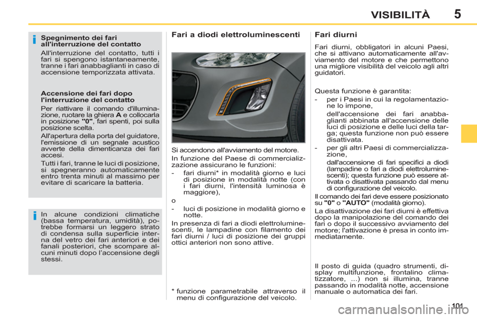 Peugeot 308 SW BL 2013  Manuale del proprietario (in Italian) 5VISIBILITÀ
   
Spegnimento dei fari 
allinterruzione del contatto 
  Allinterruzione del contatto, tutti i 
fari si spengono istantaneamente, 
tranne i fari anabbaglianti in caso di 
accensione te