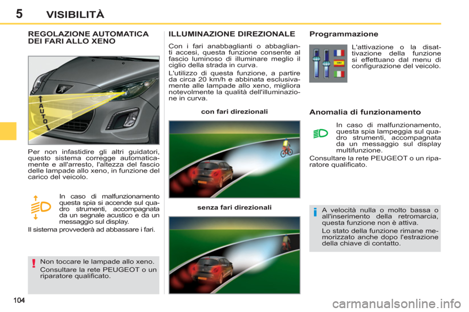 Peugeot 308 SW BL 2013 Manuale del proprietario (in Italian) 5VISIBILITÀ
ILLUMINAZIONE DIREZIONALE
Con i fari anabbaglianti o abbaglian-
ti accesi, questa funzione consente al
fascio luminoso di illuminare meglio il
ciglio della strada in curva.
Lutili Peugeot 308 SW BL 2013 Manuale del proprietario (in Italian) 5VISIBILITÀ
ILLUMINAZIONE DIREZIONALE
Con i fari anabbaglianti o abbaglian-
ti accesi, questa funzione consente al
fascio luminoso di illuminare meglio il
ciglio della strada in curva.
Lutili