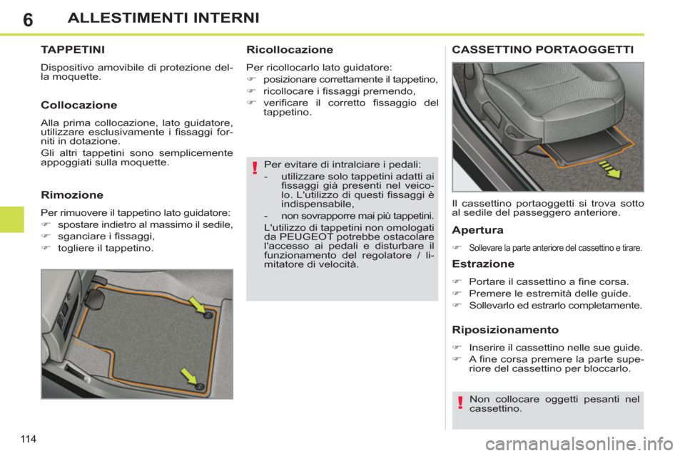 Peugeot 308 SW BL 2013  Manuale del proprietario (in Italian) 6
11 4
ALLESTIMENTI INTERNI
   
Per evitare di intralciare i pedali: 
   
 
-   utilizzare solo tappetini adatti ai 
ﬁ ssaggi già presenti nel veico-
lo. Lutilizzo di questi ﬁ ssaggi  è 
indisp