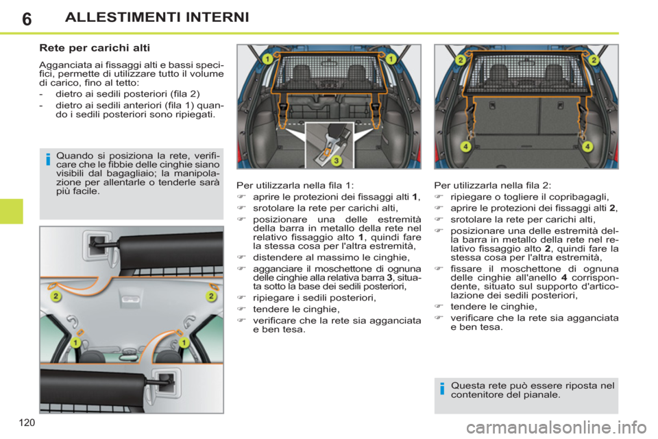 Peugeot 308 SW BL 2013  Manuale del proprietario (in Italian) 6
120
ALLESTIMENTI INTERNI
   
 
 
 
 
 
Rete per carichi alti 
 
Agganciata ai ﬁ ssaggi alti e bassi speci-
ﬁ ci, permette di utilizzare tutto il volume 
di carico, ﬁ no al tetto: 
   
 
-   di