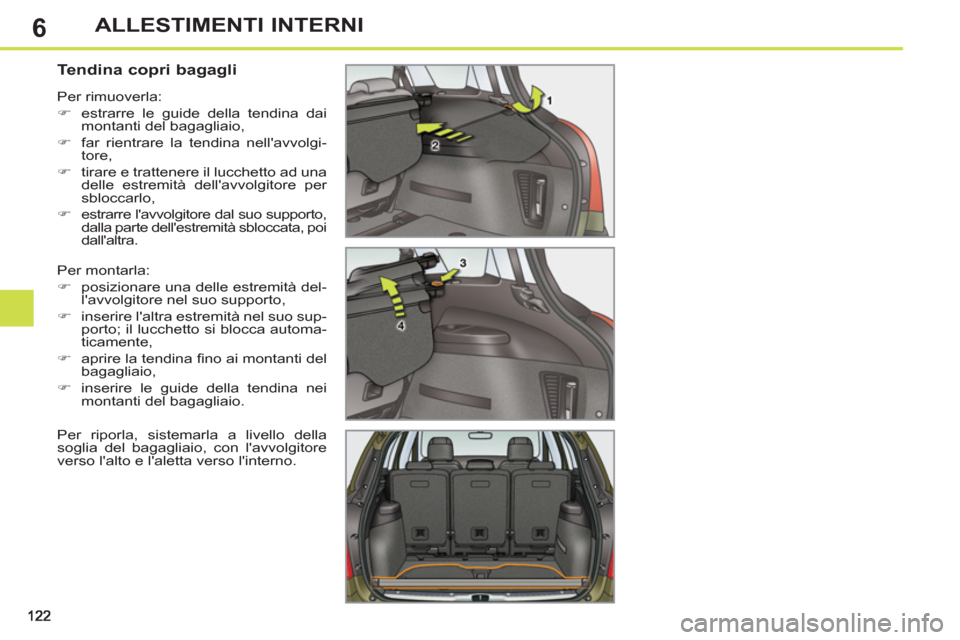 Peugeot 308 SW BL 2013  Manuale del proprietario (in Italian) 6ALLESTIMENTI INTERNI
   
 
 
 
 
 
 
 
 
Tendina copri bagagli 
 
Per montarla: 
   
 
�) 
  posizionare una delle estremità del-
lavvolgitore nel suo supporto, 
   
�) 
  inserire laltra estremit