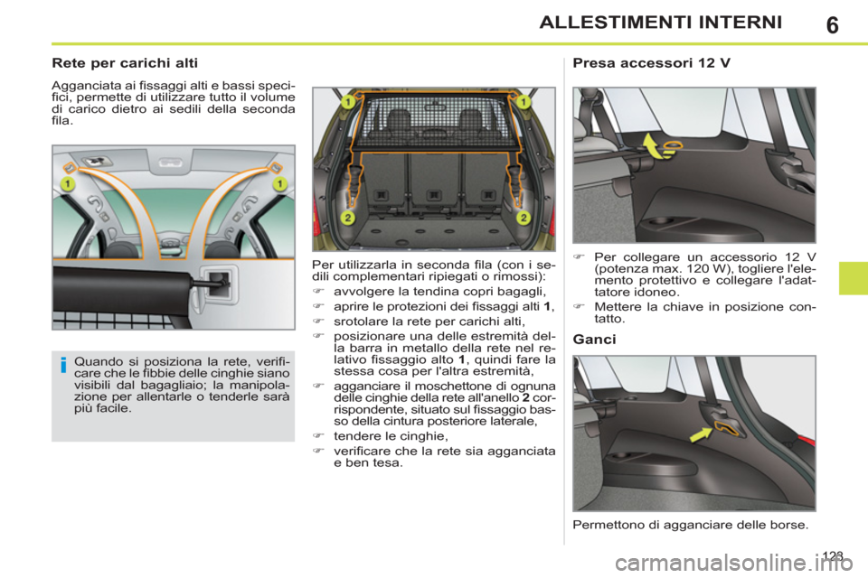 Peugeot 308 SW BL 2013  Manuale del proprietario (in Italian) 6
123
ALLESTIMENTI INTERNI
   
 
 
 
 
 
Rete per carichi alti 
 
Agganciata ai ﬁ ssaggi alti e bassi speci-
ﬁ ci, permette di utilizzare tutto il volume 
di carico dietro ai sedili della seconda 