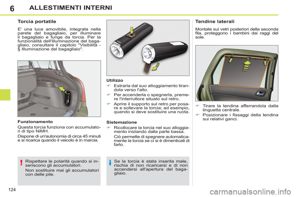 Peugeot 308 SW BL 2013  Manuale del proprietario (in Italian) 6
124
ALLESTIMENTI INTERNI
   
 
 
 
 
 
 
 
 
Torcia portatile 
 
E una luce amovibile, integrata nella 
parete del bagagliaio, per illuminare 
il bagagliaio e funge da torcia. Per la 
funzionalità