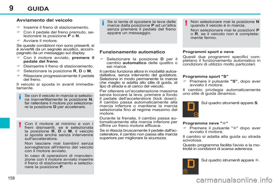 Peugeot 308 SW BL 2013  Manuale del proprietario (in Italian) 9
158
GUIDA
   
Avviamento del veicolo 
 
 
 
�) 
  Inserire il freno di stazionamento. 
   
�) 
  Con il pedale del freno premuto, se-
lezionare la posizione  P 
 o  N 
. 
   
�) 
  Avviare il motore