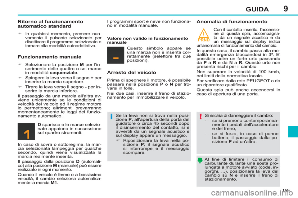 Peugeot 308 SW BL 2013 Manuale del proprietario (in Italian) 9
PRND
159
GUIDA
Al fi ne di limitare il consumo di
carburante durante una sosta pro-
lungata a motore avviato (code, in-
gorghi, ...), posizionare la leva del
cambio su N
e inserire il fren Peugeot 308 SW BL 2013 Manuale del proprietario (in Italian) 9
PRND
159
GUIDA
Al fi ne di limitare il consumo di
carburante durante una sosta pro-
lungata a motore avviato (code, in-
gorghi, ...), posizionare la leva del
cambio su N
e inserire il fren