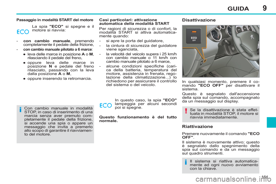 Peugeot 308 SW BL 2013 Manuale del proprietario (in Italian) 9
161
GUIDA
Passaggio in modalità START del motore
La spia "ECO"
si spegne e il
motore si riavvia:
- con cambio manuale
, premendo
completamente il pedale della frizione,
- Peugeot 308 SW BL 2013 Manuale del proprietario (in Italian) 9
161
GUIDA
Passaggio in modalità START del motore
La spia "ECO"
si spegne e il
motore si riavvia:
- con cambio manuale
, premendo
completamente il pedale della frizione,
-