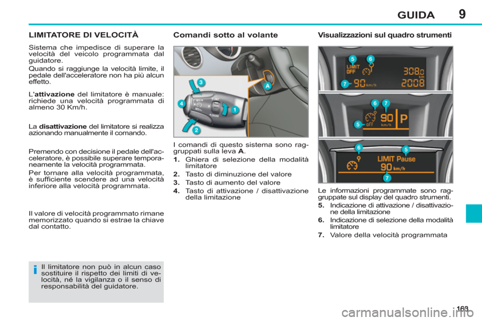 Peugeot 308 SW BL 2013 Manuale del proprietario (in Italian) 9GUIDA
LIMITATORE DI VELOCITÀ
Sistema che impedisce di superare la
velocità del veicolo programmata dal
guidatore.
Quando si raggiunge la velocità limite, il
pedale dellacceleratore non ha Peugeot 308 SW BL 2013 Manuale del proprietario (in Italian) 9GUIDA
LIMITATORE DI VELOCITÀ
Sistema che impedisce di superare la
velocità del veicolo programmata dal
guidatore.
Quando si raggiunge la velocità limite, il
pedale dellacceleratore non ha