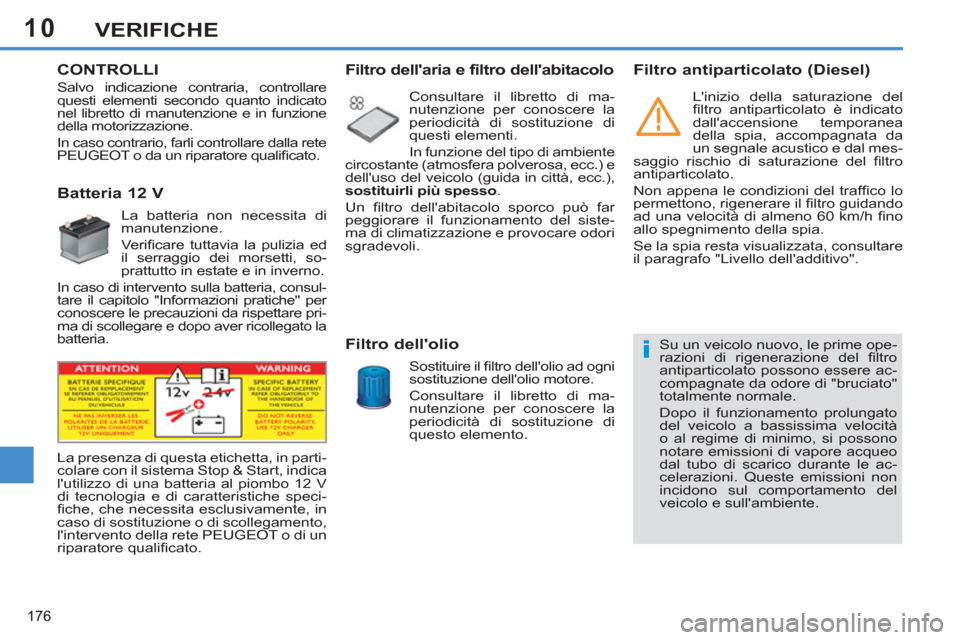 Peugeot 308 SW BL 2013 Manuale del proprietario (in Italian) 10
176
VERIFICHE
CONTROLLI
Batteria 12 V
La batteria non necessita di
manutenzione.
Verifi care tuttavia la pulizia ed
il serraggio dei morsetti, so-
p Peugeot 308 SW BL 2013 Manuale del proprietario (in Italian) 10
176
VERIFICHE
CONTROLLI
Batteria 12 V
La batteria non necessita di
manutenzione.
Verifi care tuttavia la pulizia ed
il serraggio dei morsetti, so-
p
