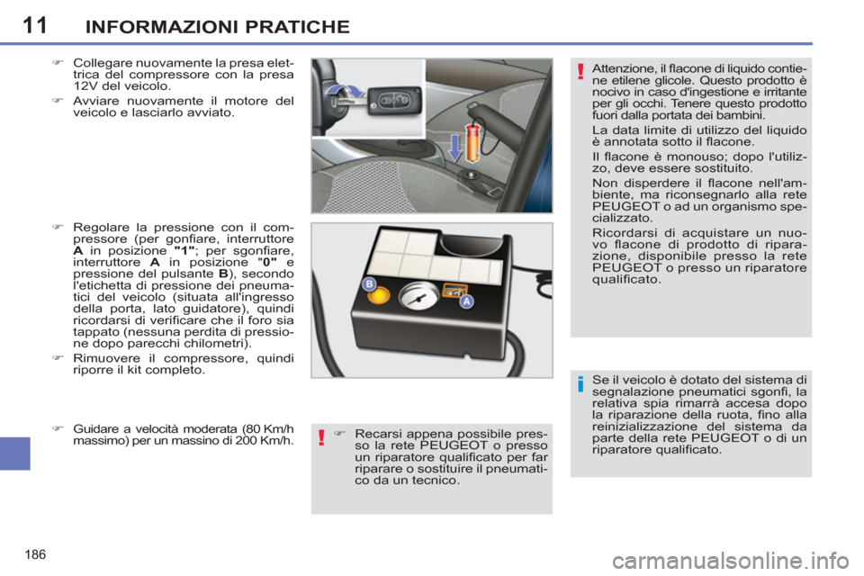 Peugeot 308 SW BL 2013 Manuale del proprietario (in Italian) 11
186
INFORMAZIONI PRATICHE
Se il veicolo è dotato del sistema di
segnalazione pneumatici sgonfi , la
relativa spia rimarrà accesa dopo
la riparazione della ruota, fi no alla
reinizializz Peugeot 308 SW BL 2013 Manuale del proprietario (in Italian) 11
186
INFORMAZIONI PRATICHE
Se il veicolo è dotato del sistema di
segnalazione pneumatici sgonfi , la
relativa spia rimarrà accesa dopo
la riparazione della ruota, fi no alla
reinizializz