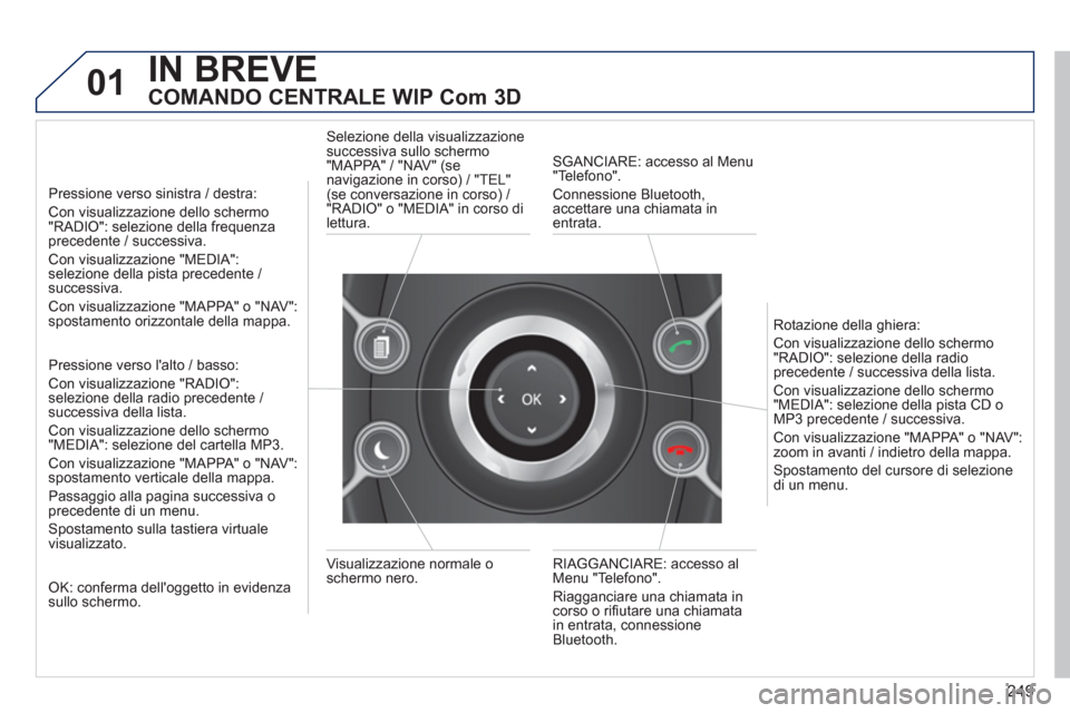 Peugeot 308 SW BL 2013 Manuale del proprietario (in Italian) 249
01IN BREVE
COMANDO CENTRALE WIP Com 3D
Pressione verso sinistra / destra:
Con visualizzazione dello schermo"RADIO": selezione della frequenzaprecedente / successiva.
Con visualizzazione " Peugeot 308 SW BL 2013 Manuale del proprietario (in Italian) 249
01IN BREVE
COMANDO CENTRALE WIP Com 3D
Pressione verso sinistra / destra:
Con visualizzazione dello schermo"RADIO": selezione della frequenzaprecedente / successiva.
Con visualizzazione "