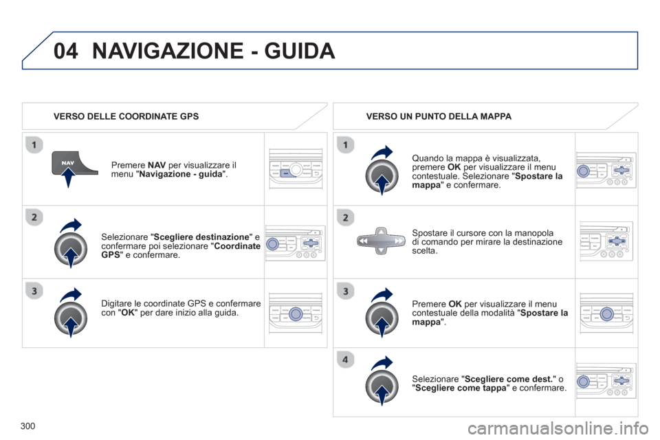 Peugeot 308 SW BL 2013  Manuale del proprietario (in Italian) 300
04
   Selezionare "Scegliere destinazione" e confermare poi selezionare "Coordinate GPS 
" e confermare.  
   
Di
gitare le coordinate GPS e confermarecon " 
OK " per dare inizio alla guida. Pr
em