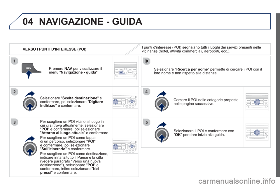 Peugeot 308 SW BL 2013 Manuale del proprietario (in Italian) 301
04
VERSO I PUNTI DINTERESSE (POI)
NAVIGAZIONE - GUIDA
I punti dinteresse (POI) segnalano tutti i luoghi dei servizi presenti nelle
vicinanze (hotel, attività commerciali, aeroporti, ecc.) Peugeot 308 SW BL 2013 Manuale del proprietario (in Italian) 301
04
VERSO I PUNTI DINTERESSE (POI)
NAVIGAZIONE - GUIDA
I punti dinteresse (POI) segnalano tutti i luoghi dei servizi presenti nelle
vicinanze (hotel, attività commerciali, aeroporti, ecc.)