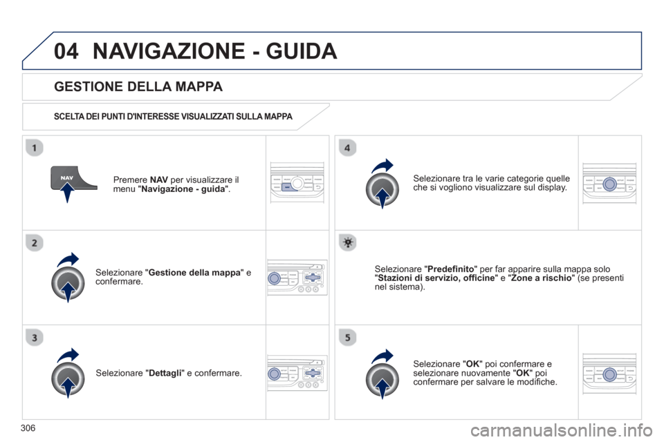Peugeot 308 SW BL 2013  Manuale del proprietario (in Italian) 306
04NAVIGAZIONE - GUIDA 
Premere  NAVper visualizzare il 
menu " Navigazione - guida 
".  
 
 
GESTIONE DELLA MAPPA 
 
 
SCELTA DEI PUNTI DINTERESSE VISUALIZZATI SULLA MAPPA   
Selezionare " Gestio