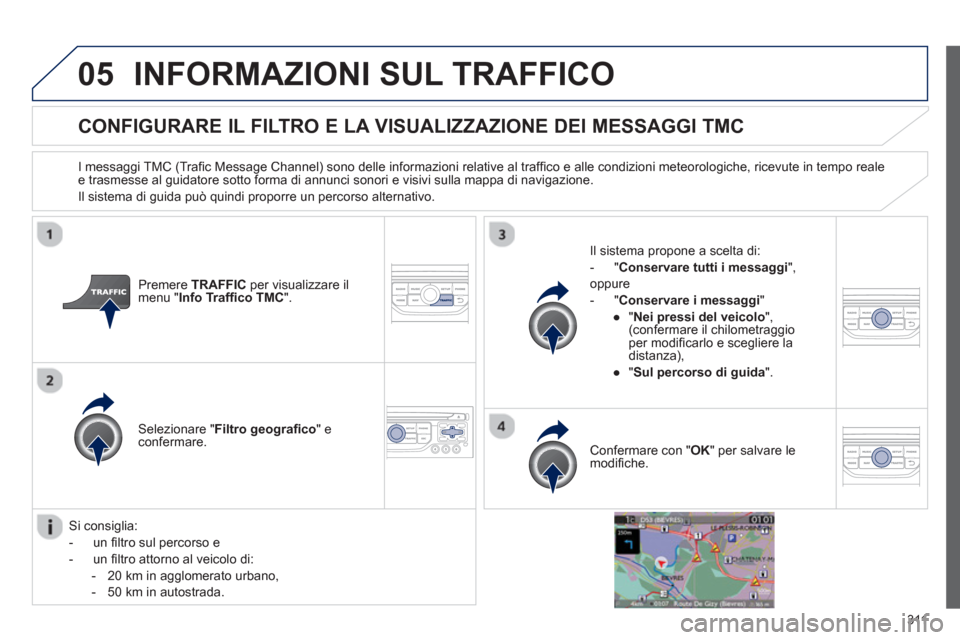 Peugeot 308 SW BL 2013  Manuale del proprietario (in Italian) 311
05INFORMAZIONI SUL TRAFFICO 
CONFIGURARE IL FILTRO E LA VISUALIZZAZIONE DEI MESSAGGI TMC
   
I messaggi TMC (Traﬁ c Message Channel) sono delle informazioni relative al trafﬁ co e alle condizi
