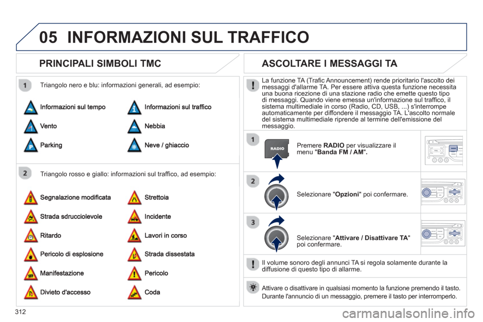 Peugeot 308 SW BL 2013 Manuale del proprietario (in Italian) 312
05INFORMAZIONI SUL TRAFFICO
PRINCIPALI SIMBOLI TMC
Triangolo rosso e giallo: informazioni sul traffi co, ad esempio:
Trian
golo nero e blu: informazioni generali, ad esempio:
ASCOLTARE Peugeot 308 SW BL 2013 Manuale del proprietario (in Italian) 312
05INFORMAZIONI SUL TRAFFICO
PRINCIPALI SIMBOLI TMC
Triangolo rosso e giallo: informazioni sul traffi co, ad esempio:
Trian
golo nero e blu: informazioni generali, ad esempio:
ASCOLTARE