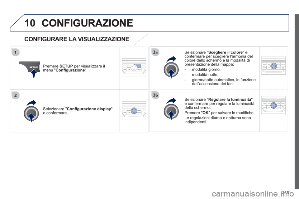 Peugeot 308 SW BL 2013  Manuale del proprietario (in Italian) 333
10
Premere SETUPper visualizzare il 
menu " Conﬁ gurazione".
Selezionare " Scegliere il colore 
" econfermare per scegliere larmonia delcolore dello schermo e la modalità di presentazione dell
