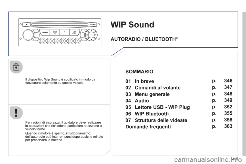 Peugeot 308 SW BL 2013  Manuale del proprietario (in Italian) 345
Sound
   
Il dispositivo Wip Sound è codiﬁ cato in modo dafunzionare solamente su questo veicolo.  
   
Per ra
gioni di sicurezza, il guidatore deve realizzare
le operazioni che richiedono part