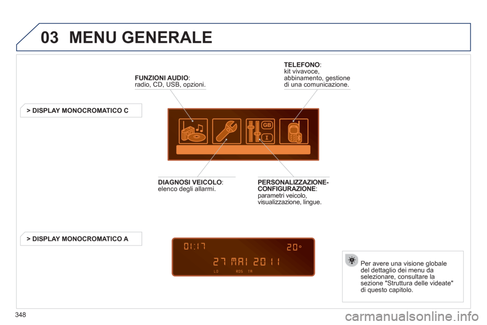 Peugeot 308 SW BL 2013  Manuale del proprietario (in Italian) 348
03  MENU GENERALE 
FUNZIONI AUDIO 
:radio, CD, USB, opzioni. 
   
 
 
 
 
 
 
 
> DISPLAY MONOCROMATICO C 
Per avere una visione 
globale 
del dettaglio dei menu da selezionare, consultare lasezio