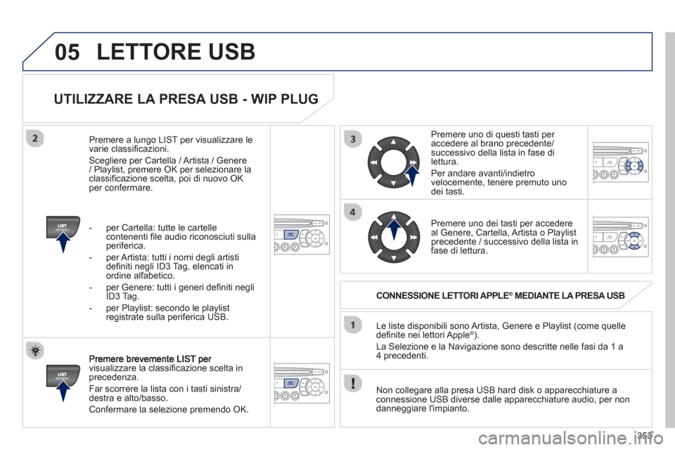 Peugeot 308 SW BL 2013  Manuale del proprietario (in Italian) 353
05
   
UTILIZZARE LA PRESA USB - WIP PLUG 
visualizzare la classiﬁ cazione scelta inprecedenza. 
  F
ar scorrere la lista con i tasti sinistra/destra e alto/basso. 
  Confermare la selezione 
pr
