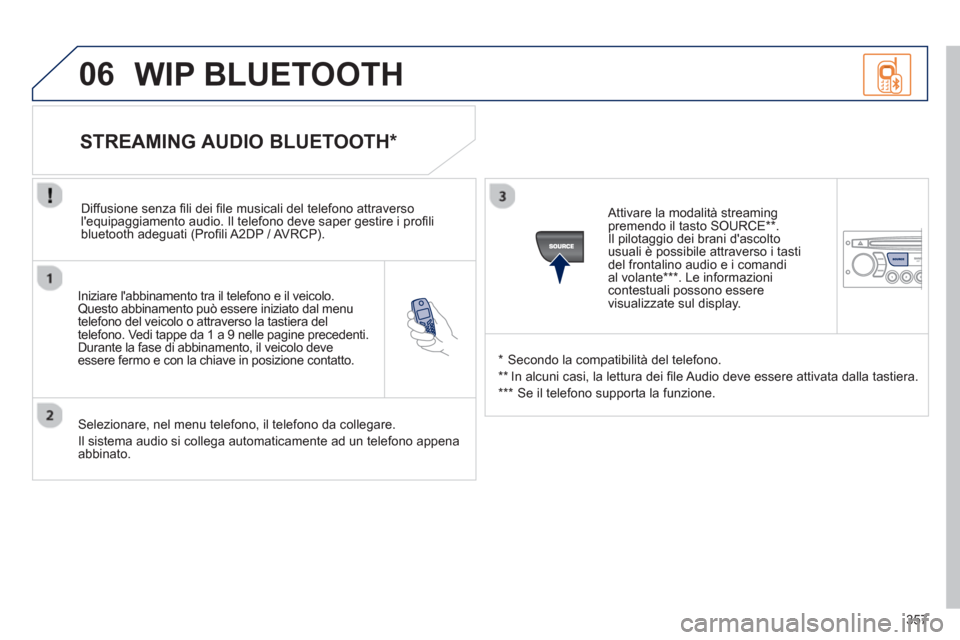 Peugeot 308 SW BL 2013  Manuale del proprietario (in Italian) 357
06
   
Iniziare labbinamento tra il telefono e il veicolo.Questo abbinamento può essere iniziato dal menu 
telefono del veicolo o attraverso la tastiera del 
telefono. Vedi tappe da 1 a 9 nelle 