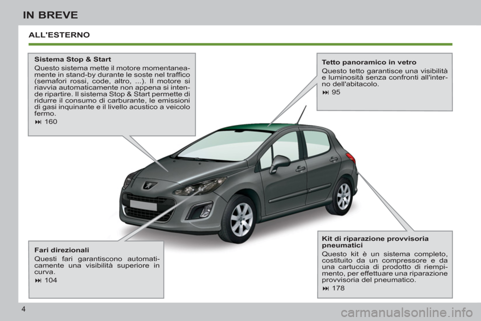 Peugeot 308 SW BL 2013  Manuale del proprietario (in Italian) 4
IN BREVE
  ALLESTERNO  
 
 
Sistema Stop & Start 
  Questo sistema mette il motore momentanea-
mente in stand-by durante le soste nel trafﬁ co 
(semafori rossi, code, altro, ...). Il motore si 
r