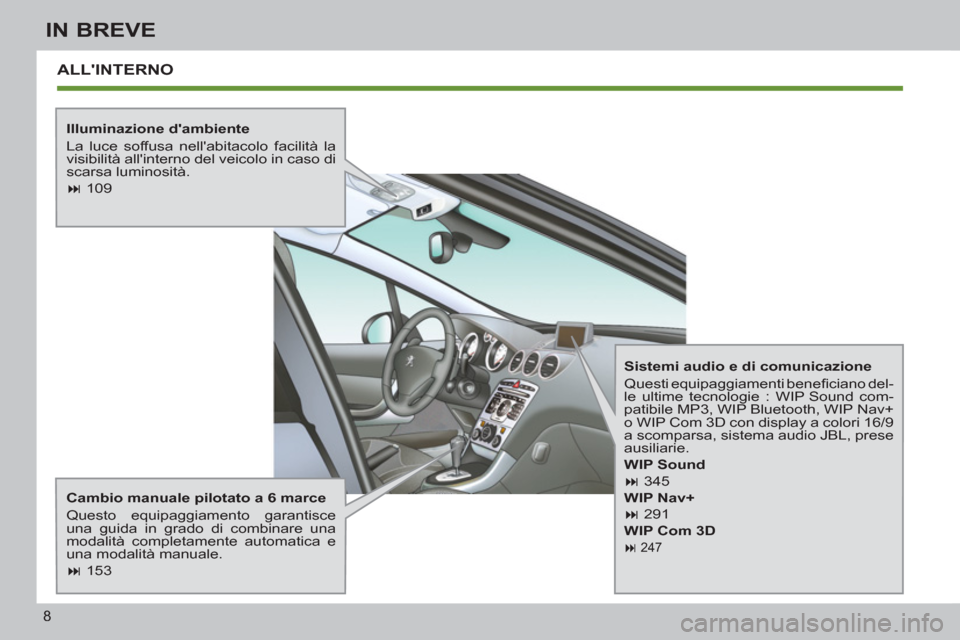 Peugeot 308 SW BL 2013  Manuale del proprietario (in Italian) 8
IN BREVE
  ALLINTERNO  
 
 
Illuminazione dambiente 
  La luce soffusa nellabitacolo facilità la 
visibilità allinterno del veicolo in caso di 
scarsa luminosità. 
   
 
� 
 109  
 
   
Camb