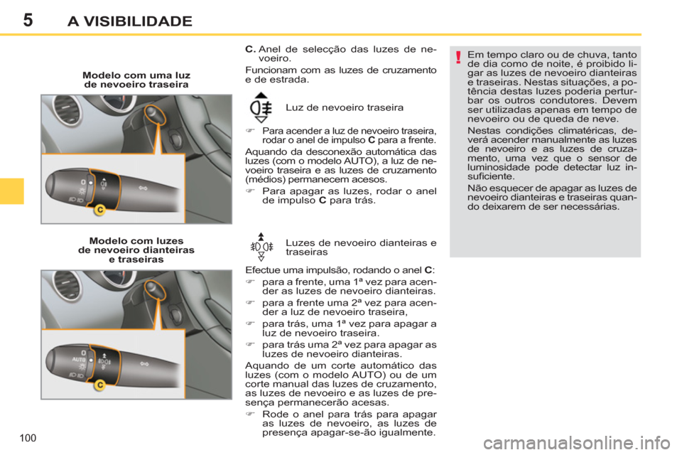 Peugeot 308 SW BL 2013  Manual do proprietário (in Portuguese) 5
100
A VISIBILIDADE
   
 
Modelo com uma luz
de nevoeiro traseira 
  Luz de nevoeiro traseira 
   
 
�) 
 
Para acender a luz de nevoeiro traseira, 
rodar o anel de impulso  C 
 para a frente.  
 
Aq
