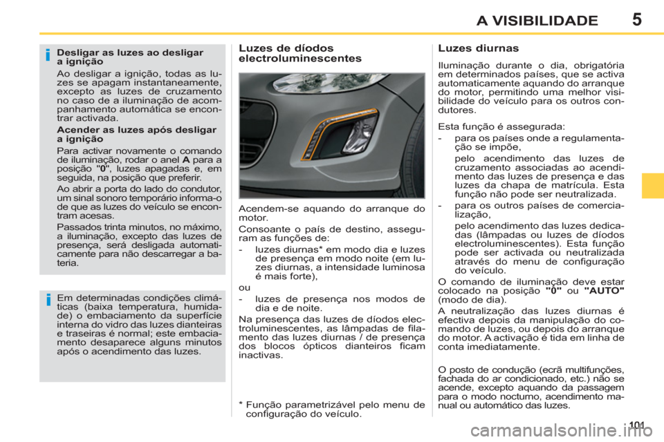 Peugeot 308 SW BL 2013  Manual do proprietário (in Portuguese) 5A VISIBILIDADE
   
Desligar as luzes ao desligar
a ignição 
  Ao desligar a ignição, todas as lu-
zes se apagam instantaneamente, 
excepto as luzes de cruzamento 
no caso de a iluminação de aco
