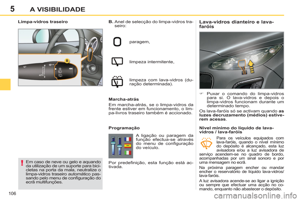 Peugeot 308 SW BL 2013  Manual do proprietário (in Portuguese) 5
106
A VISIBILIDADE
   
 
 
 
 
 
 
 
 
Lava-vidros dianteiro e lava-
faróis    
B. 
  Anel de selecção do limpa-vidros tra-
seiro: 
  paragem, 
  limpeza intermitente, 
  limpeza com lava-vidros 