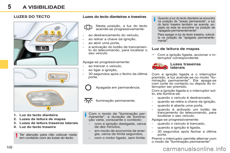 Peugeot 308 SW BL 2013  Manual do proprietário (in Portuguese) 5
108
A VISIBILIDADE
LUZES DO TECTO 
   
 
1. 
  Luz do tecto dianteira 
 
   
2. 
  Luzes de leitura de mapas 
 
   
3. 
  Luzes de leitura traseiras laterais 
 
   
4. 
  Luz do tecto traseira 
 
 
